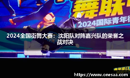 2024全国街舞大赛：沈阳队对阵嘉兴队的荣誉之战对决