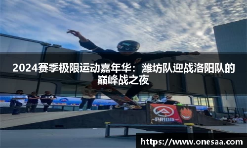 2024赛季极限运动嘉年华：潍坊队迎战洛阳队的巅峰战之夜