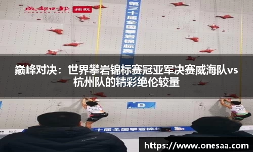 巅峰对决：世界攀岩锦标赛冠亚军决赛威海队vs杭州队的精彩绝伦较量