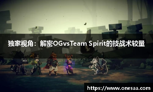 独家视角：解密OGvsTeam Spirit的技战术较量