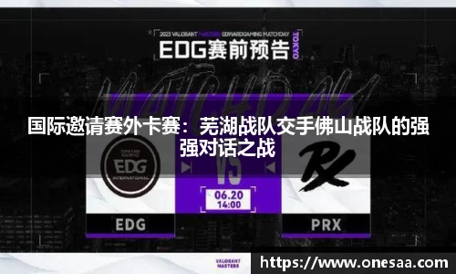 国际邀请赛外卡赛：芜湖战队交手佛山战队的强强对话之战