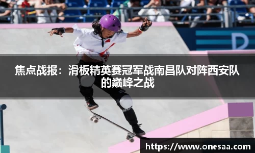 焦点战报：滑板精英赛冠军战南昌队对阵西安队的巅峰之战
