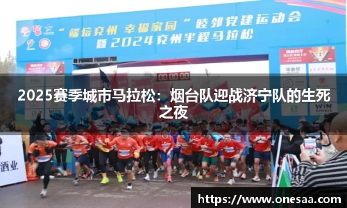 2025赛季城市马拉松：烟台队迎战济宁队的生死之夜