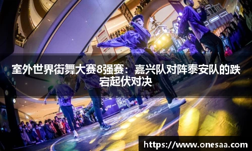 室外世界街舞大赛8强赛：嘉兴队对阵泰安队的跌宕起伏对决