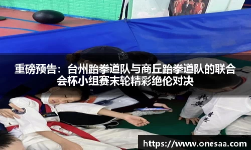 重磅预告：台州跆拳道队与商丘跆拳道队的联合会杯小组赛末轮精彩绝伦对决