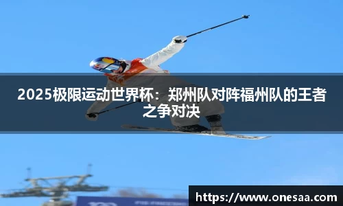 2025极限运动世界杯：郑州队对阵福州队的王者之争对决