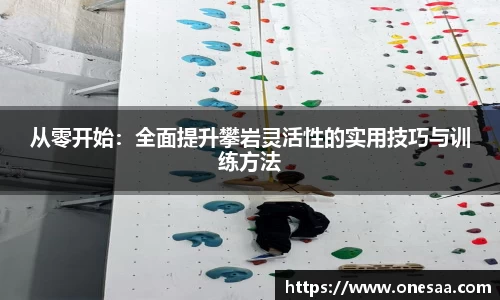 从零开始：全面提升攀岩灵活性的实用技巧与训练方法