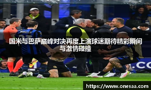 国米与巴萨巅峰对决再度上演球迷期待精彩瞬间与激情碰撞