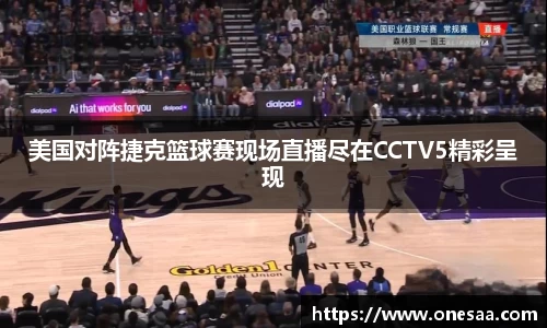 美国对阵捷克篮球赛现场直播尽在CCTV5精彩呈现