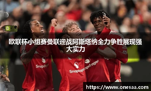 欧联杯小组赛曼联迎战阿斯塔纳全力争胜展现强大实力